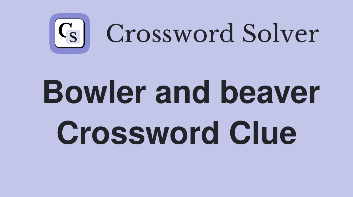 Bowler and beaver Crossword Clue