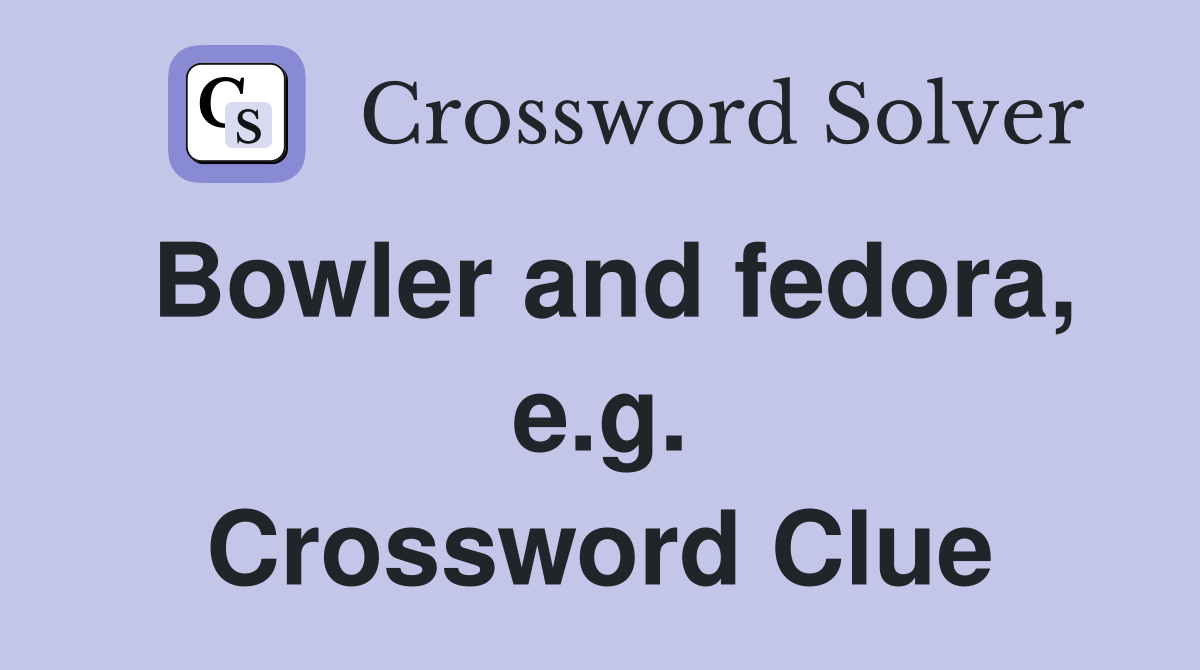 Bowler and fedora, e.g. Crossword Clue