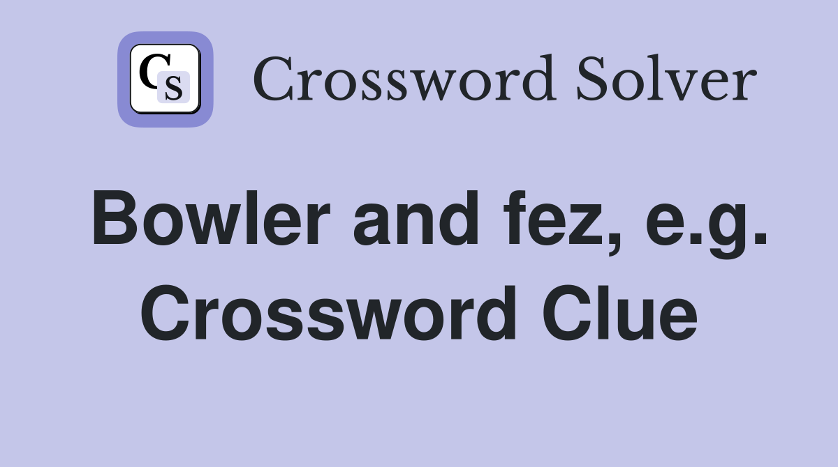 Bowler and fez, e.g. Crossword Clue