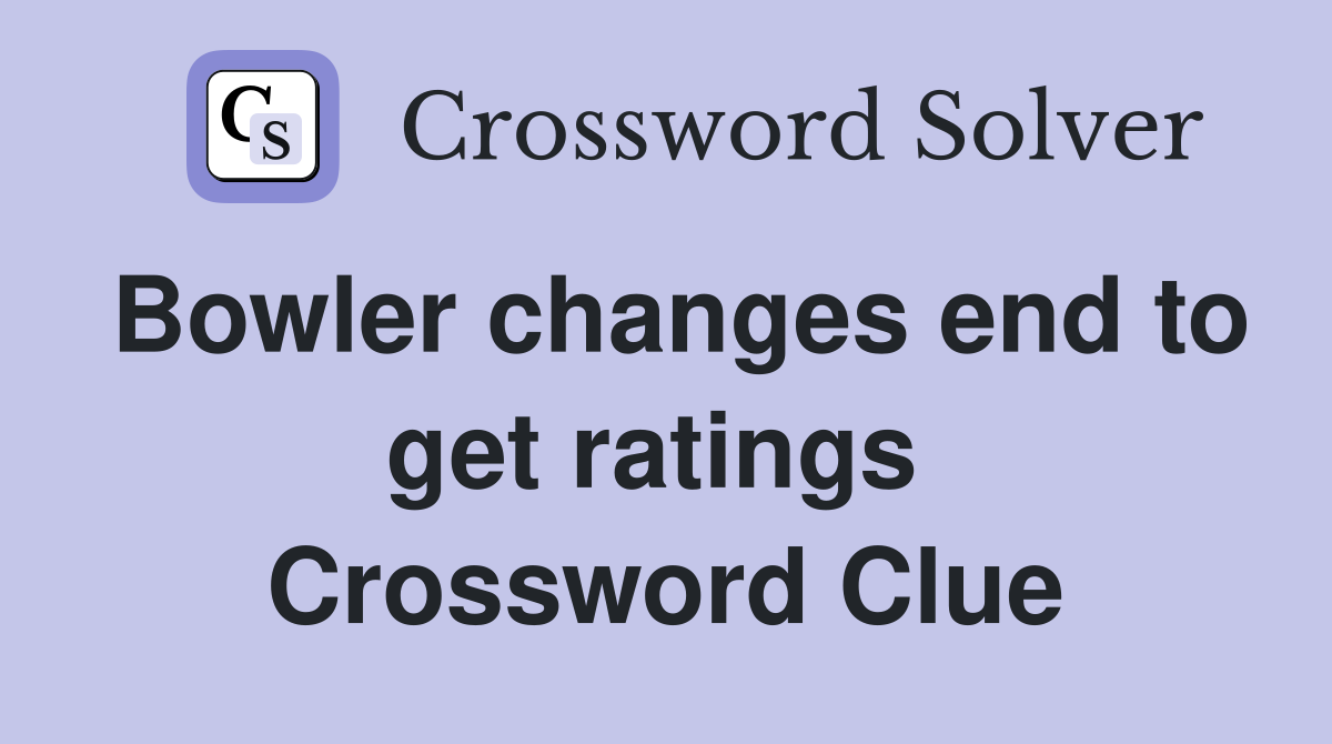 Bowler changes end to get ratings  Crossword Clue