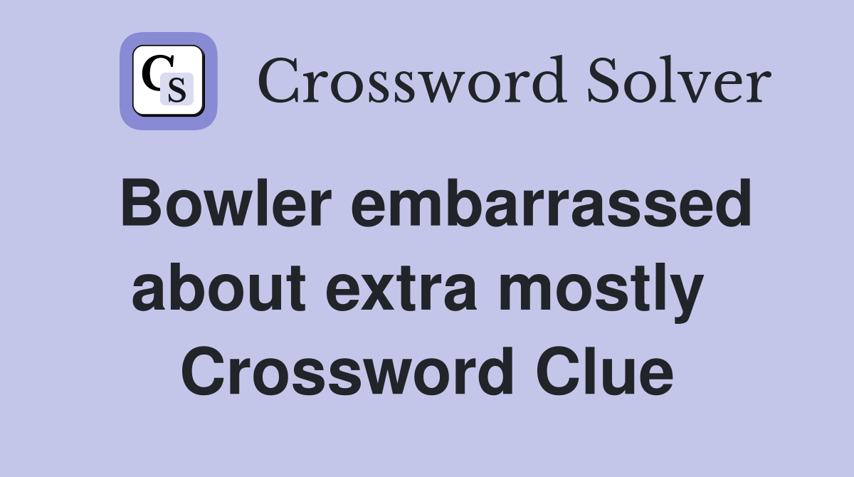 Bowler embarrassed about extra mostly  Crossword Clue