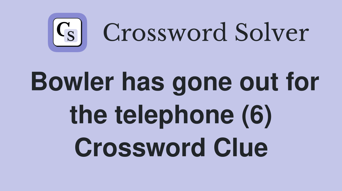 Bowler has gone out for the telephone (6) Crossword Clue