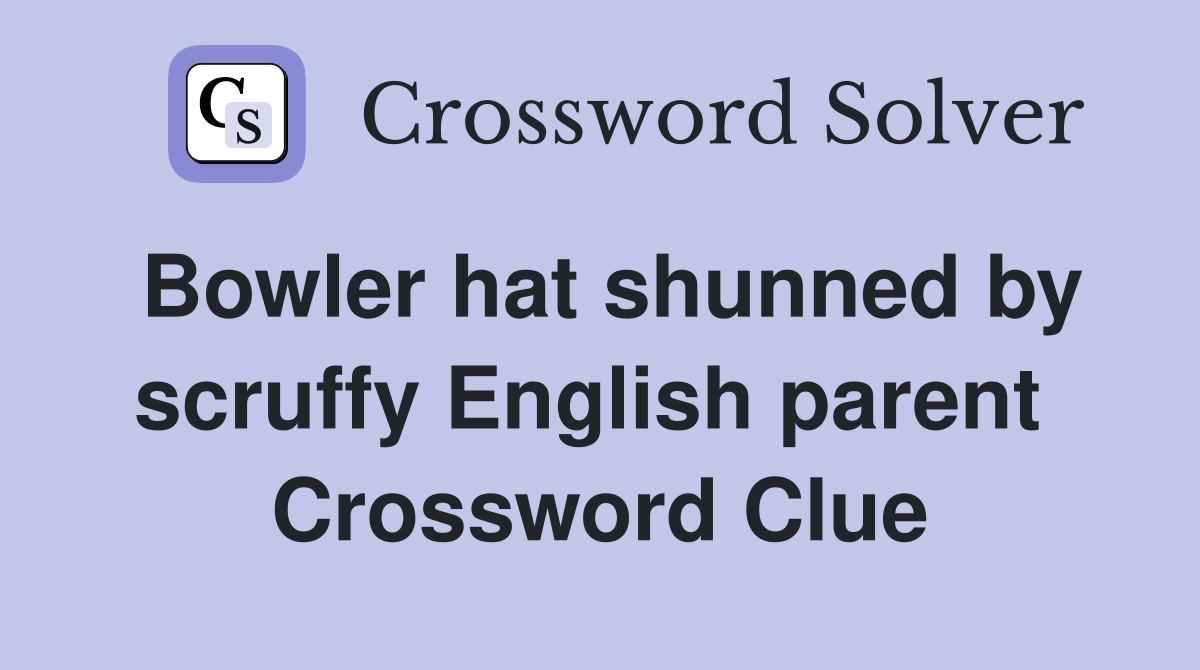 Bowler hat shunned by scruffy English parent  Crossword Clue