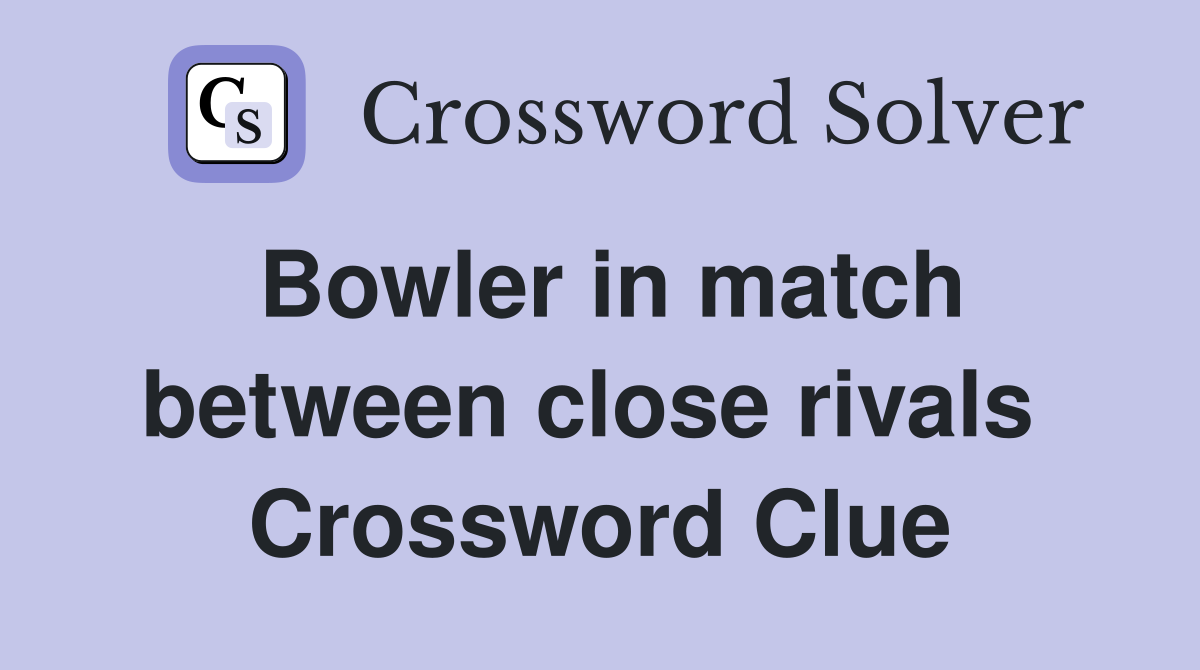 Bowler in match between close rivals  Crossword Clue