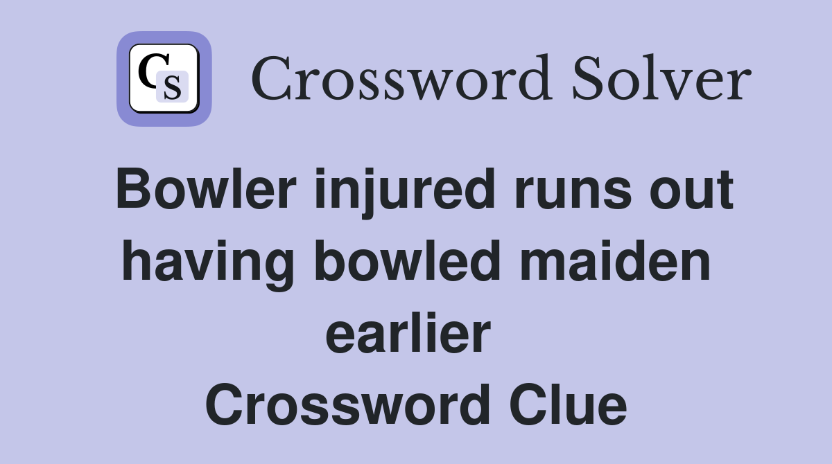 Bowler injured runs out having bowled maiden earlier  Crossword Clue