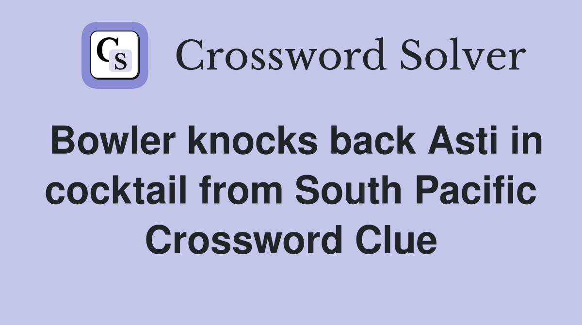 Bowler knocks back Asti in cocktail from South Pacific Crossword Clue