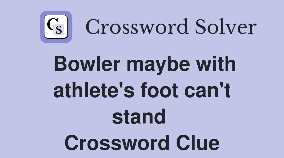 Bowler maybe with athlete's foot can't stand  Crossword Clue