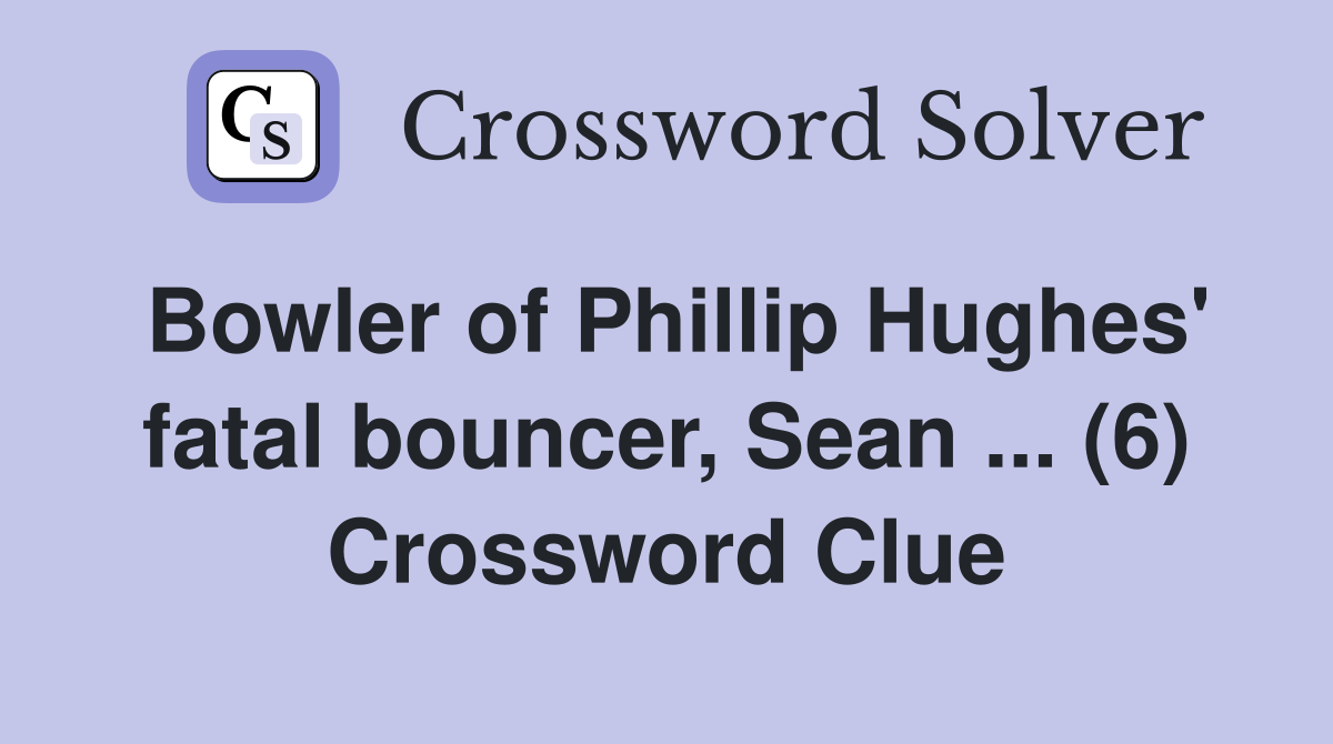 Bowler of Phillip Hughes' fatal bouncer, Sean ... (6) Crossword Clue
