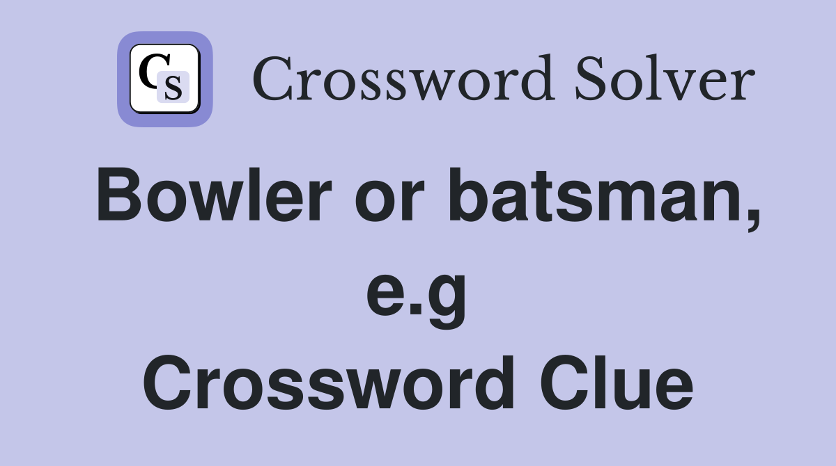 Bowler or batsman, e.g Crossword Clue
