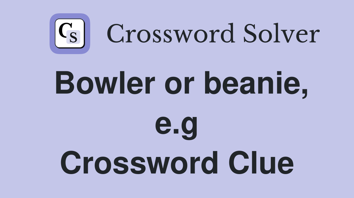 Bowler or beanie, e.g Crossword Clue
