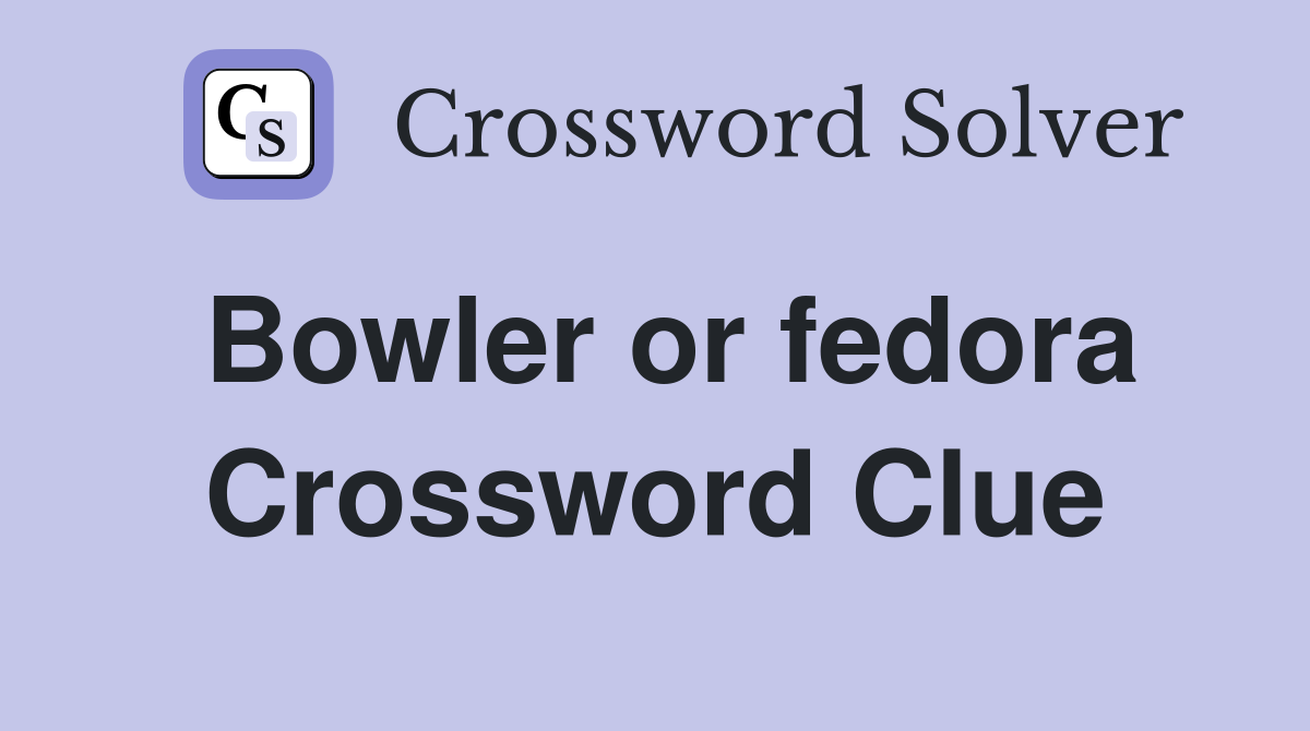 Bowler or fedora Crossword Clue