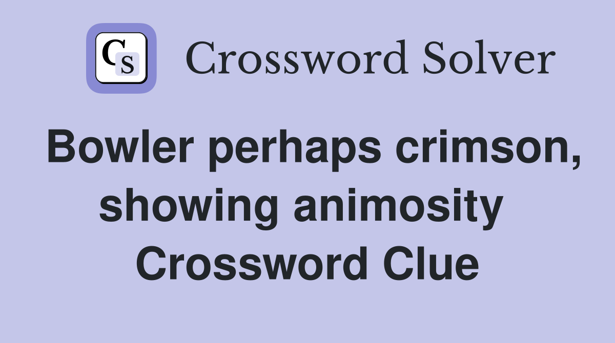 Bowler perhaps crimson, showing animosity  Crossword Clue