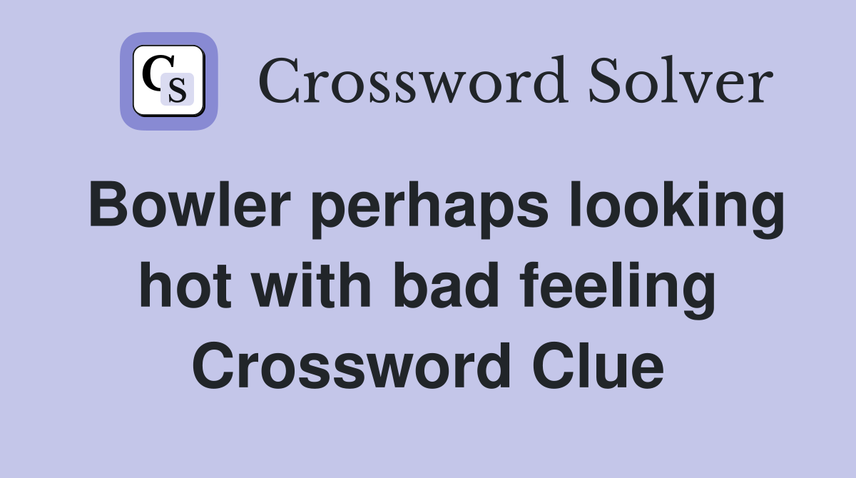 Bowler perhaps looking hot with bad feeling Crossword Clue