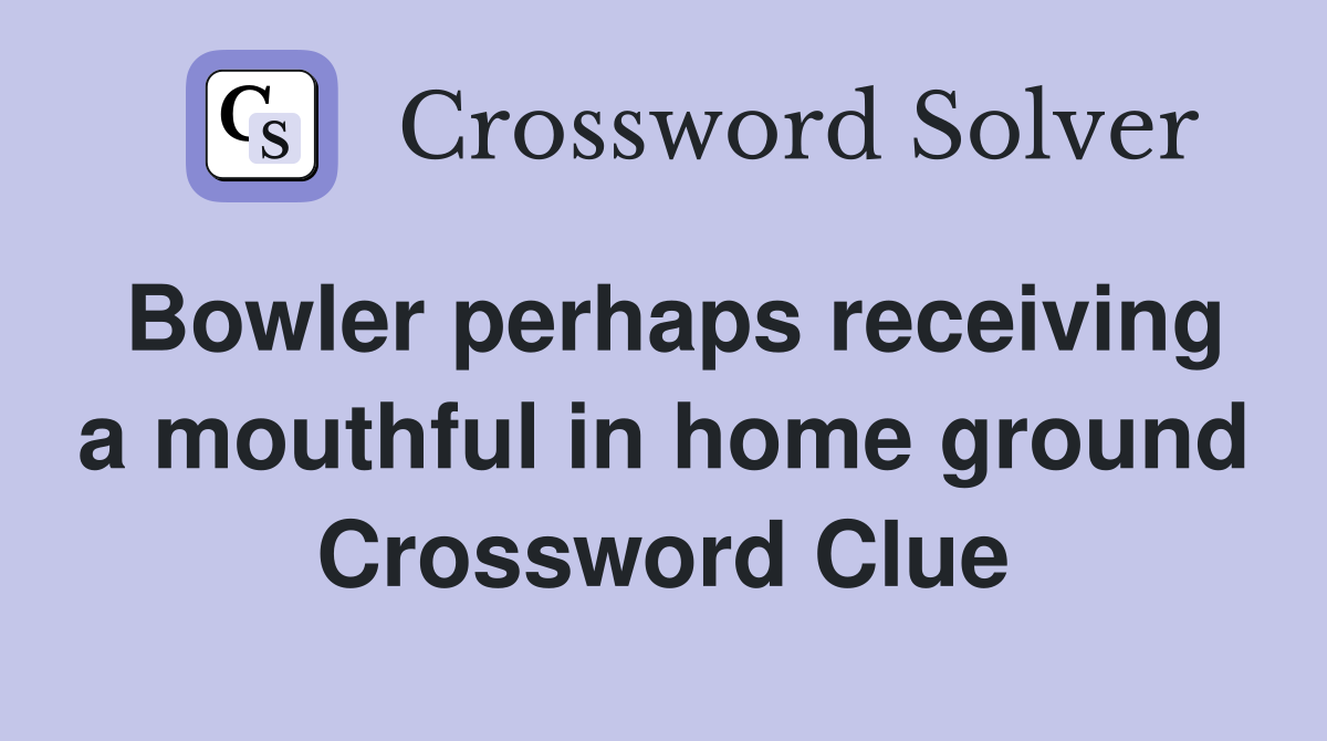Bowler perhaps receiving a mouthful in home ground Crossword Clue