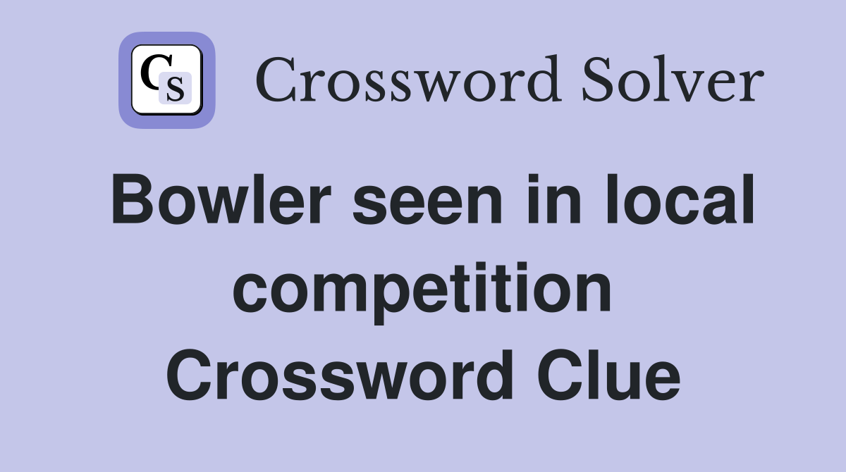 Bowler seen in local competition Crossword Clue