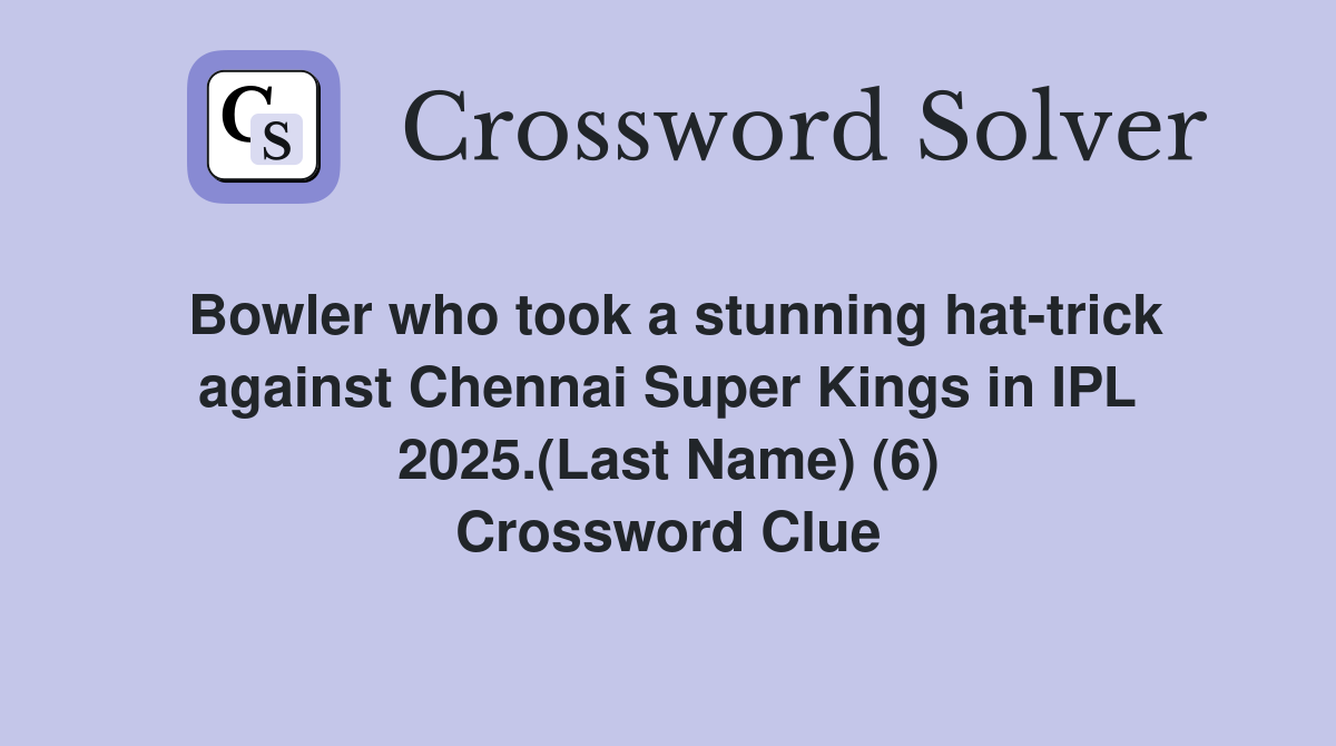 Bowler who took a stunning hat-trick against Chennai Super Kings in IPL 2025.(Last Name) (6) Crossword Clue