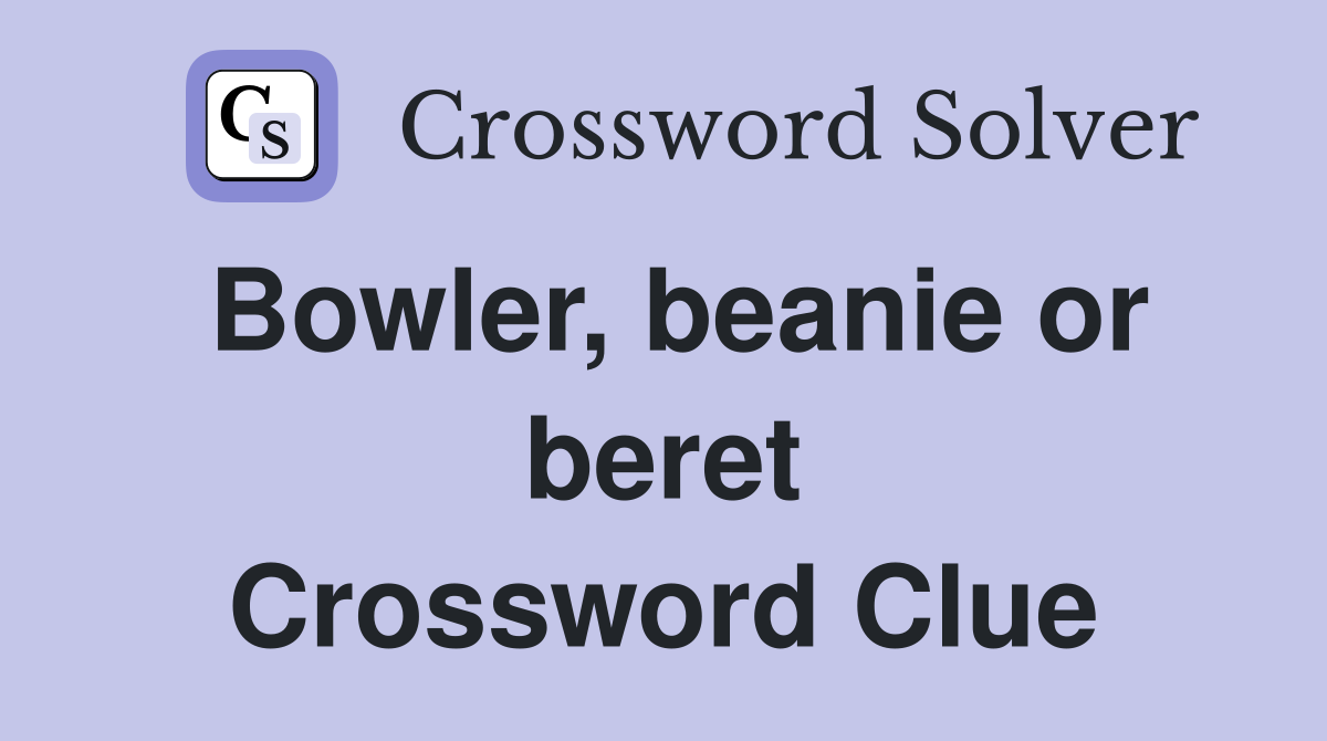 Bowler, beanie or beret Crossword Clue