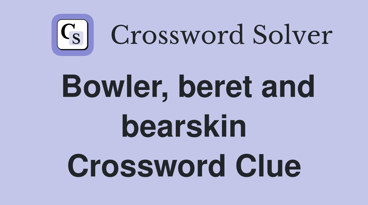 Bowler, beret and bearskin Crossword Clue