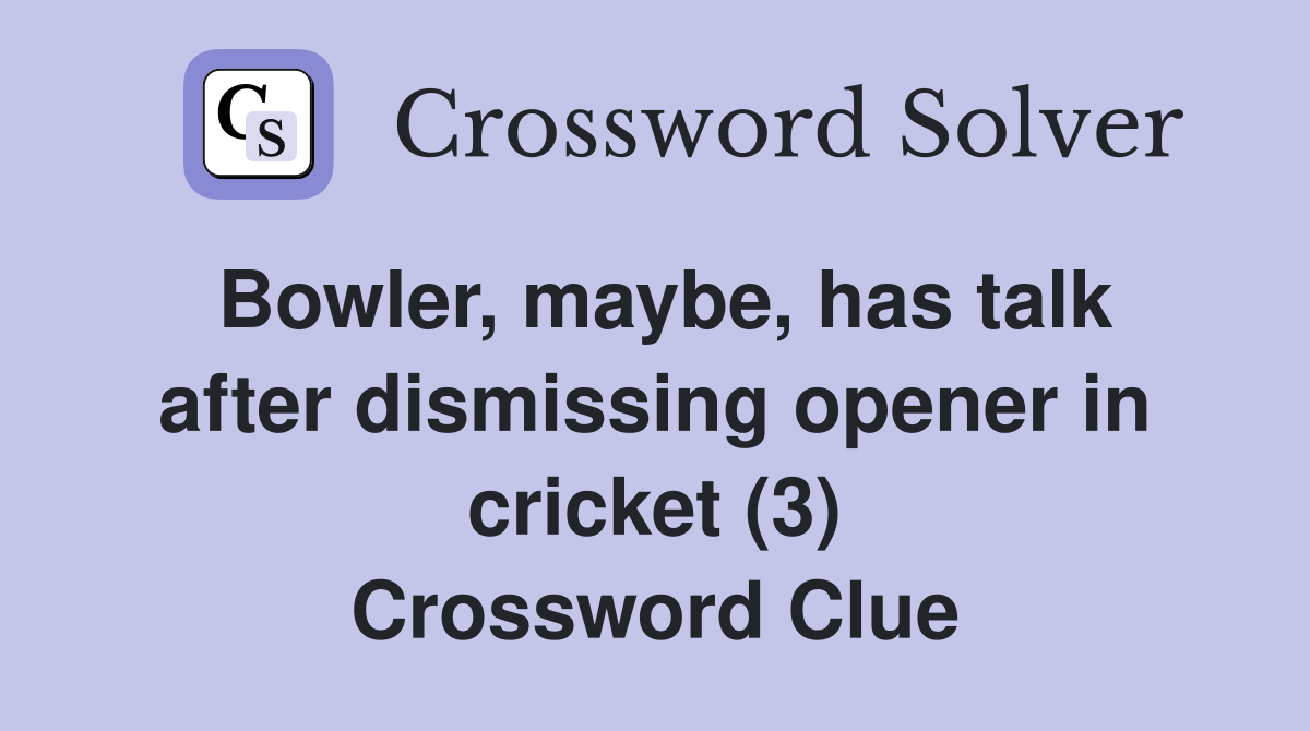 Bowler, maybe, has talk after dismissing opener in cricket (3) Crossword Clue