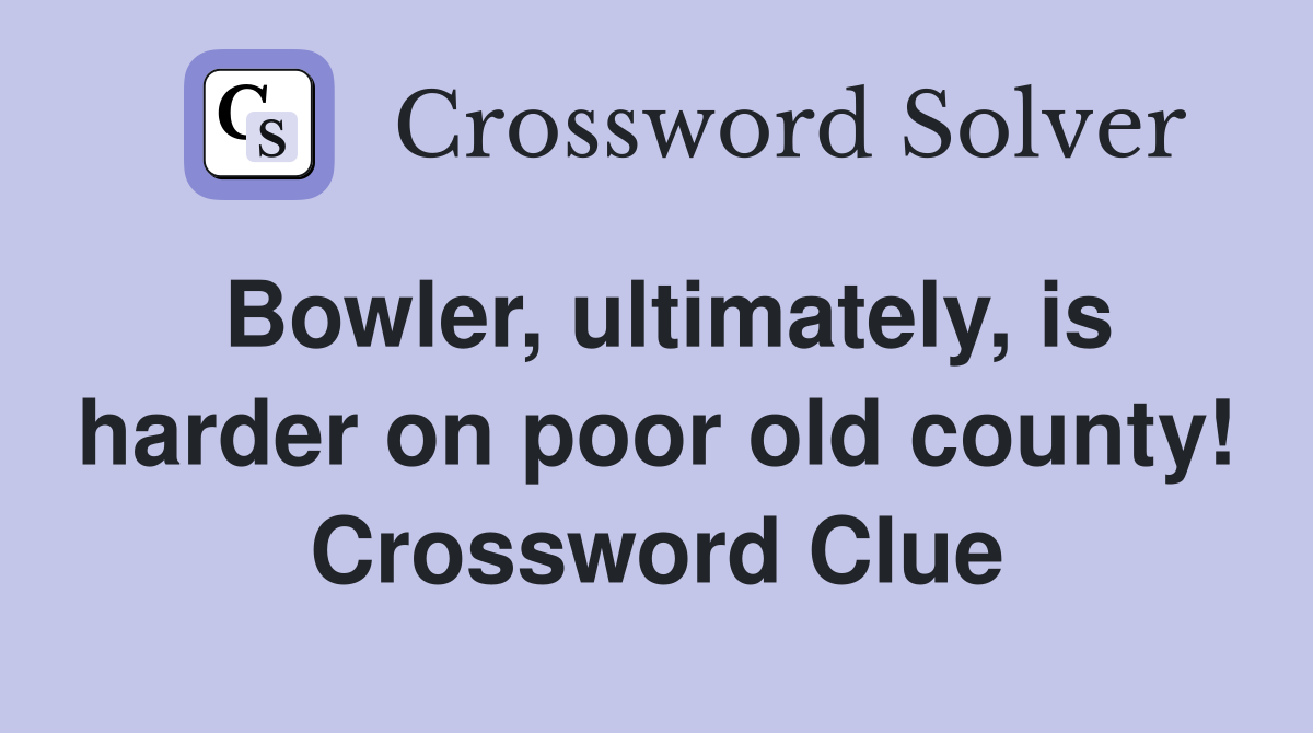 Bowler, ultimately, is harder on poor old county! Crossword Clue