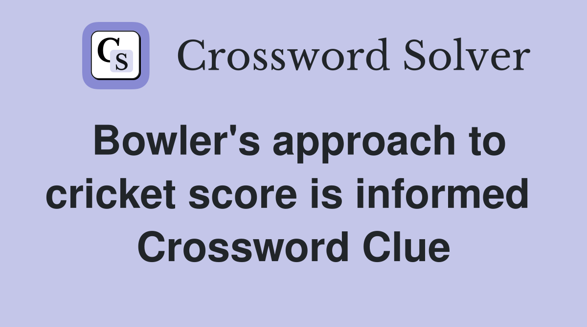 Bowler's approach to cricket score is informed  Crossword Clue