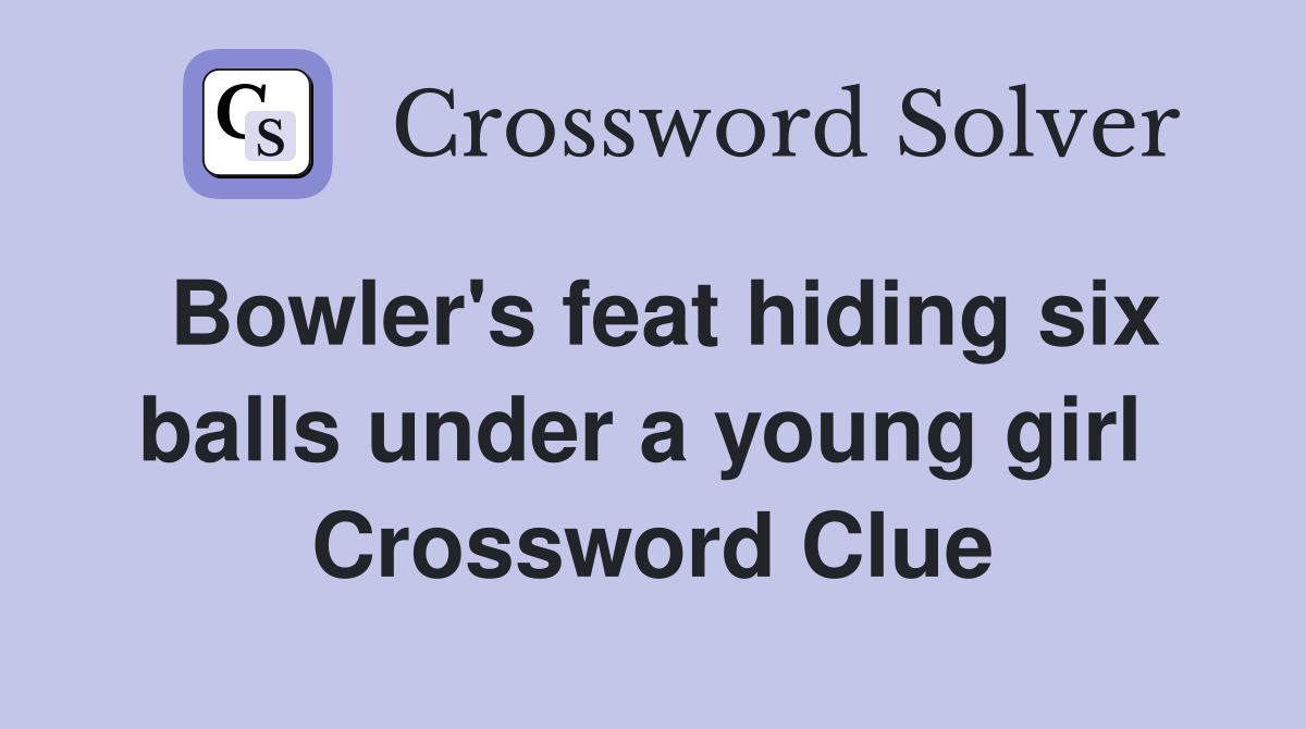 Bowler's feat hiding six balls under a young girl  Crossword Clue