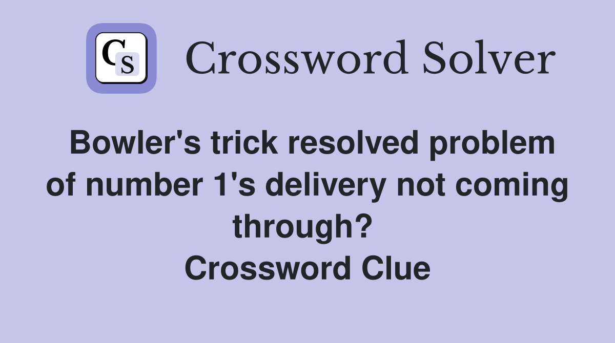 Bowler's trick resolved problem of number 1's delivery not coming through?  Crossword Clue