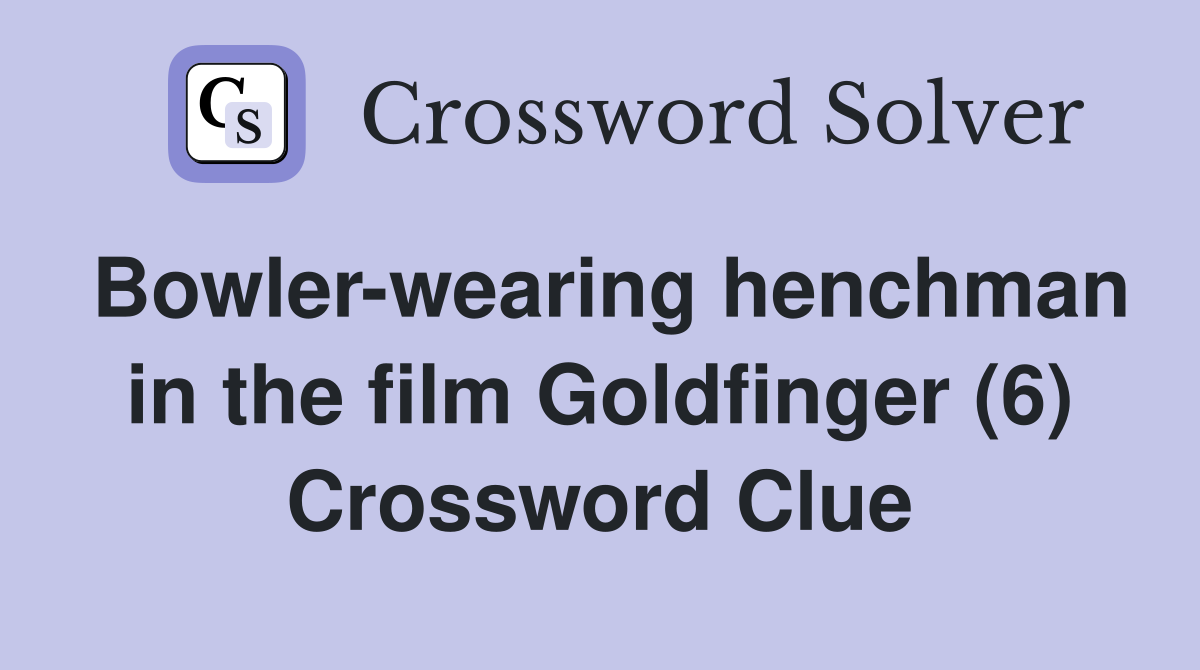 Bowler-wearing henchman in the film Goldfinger (6) Crossword Clue