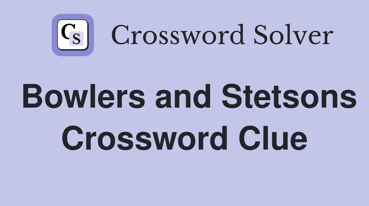Bowlers and Stetsons Crossword Clue