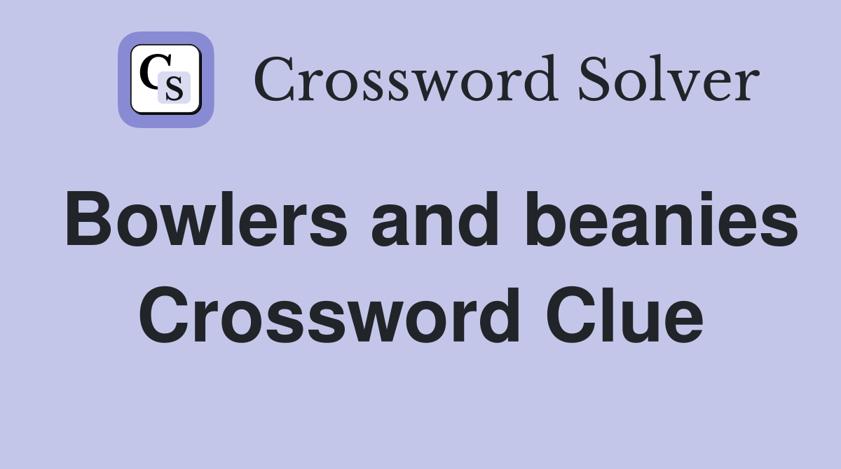 Bowlers and beanies Crossword Clue