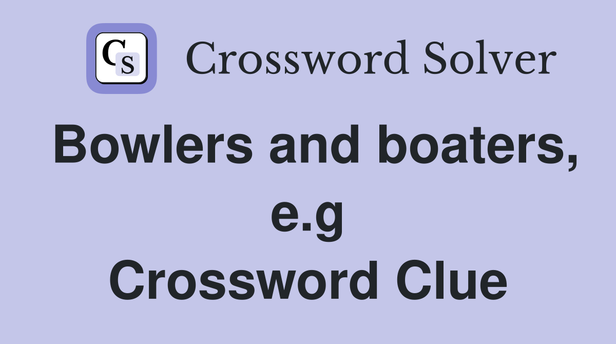 Bowlers and boaters, e.g Crossword Clue