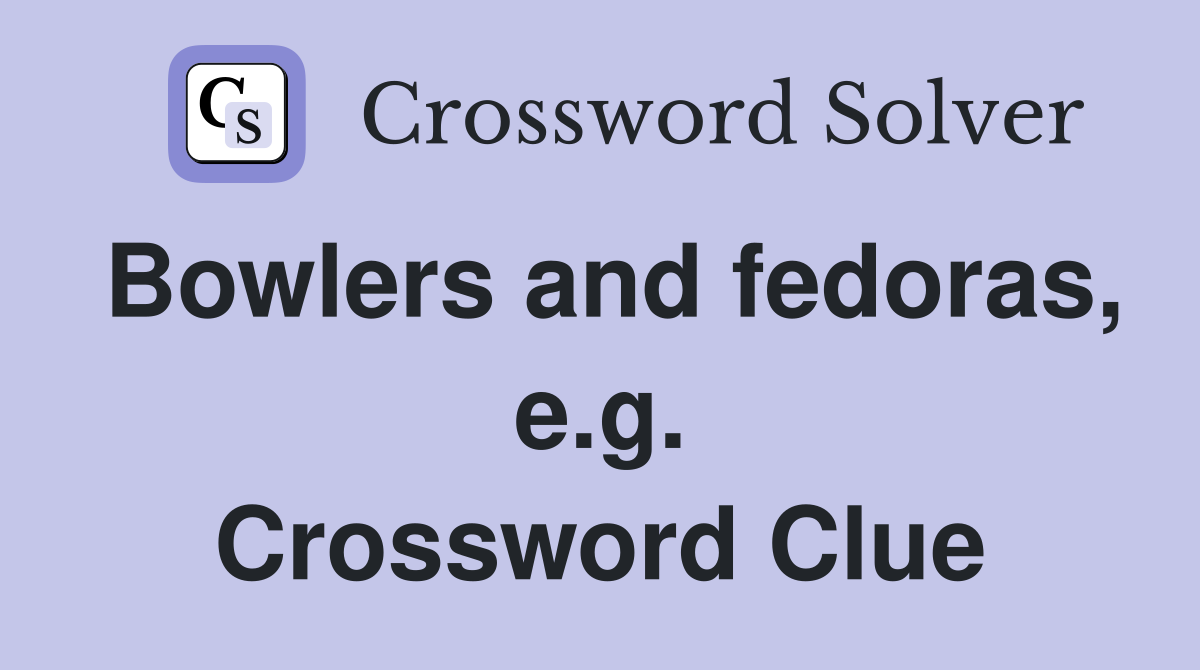 Bowlers and fedoras, e.g. Crossword Clue