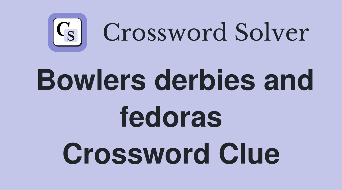 Bowlers derbies and fedoras Crossword Clue
