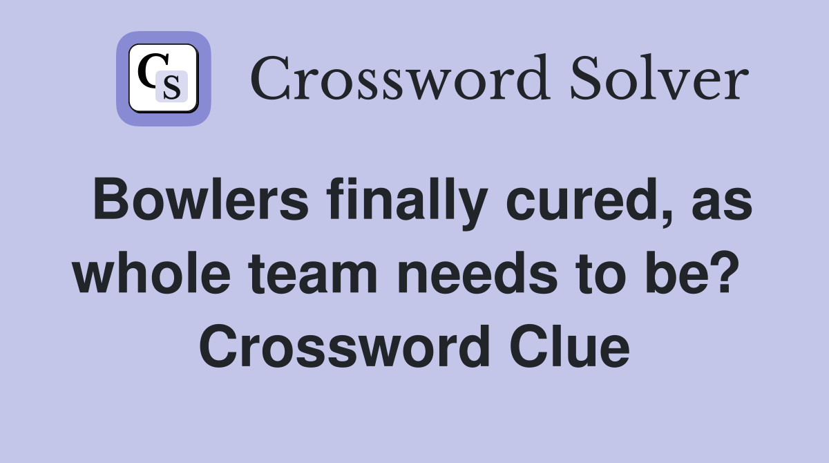 Bowlers finally cured, as whole team needs to be?  Crossword Clue