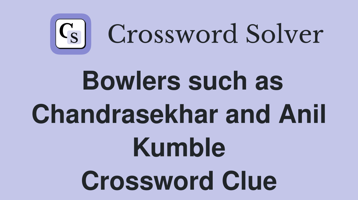 Bowlers such as Chandrasekhar and Anil Kumble Crossword Clue