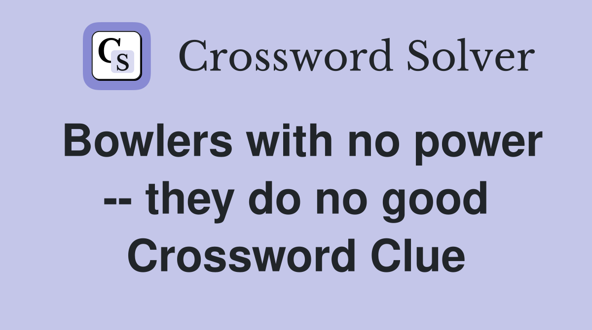Bowlers with no power -- they do no good Crossword Clue