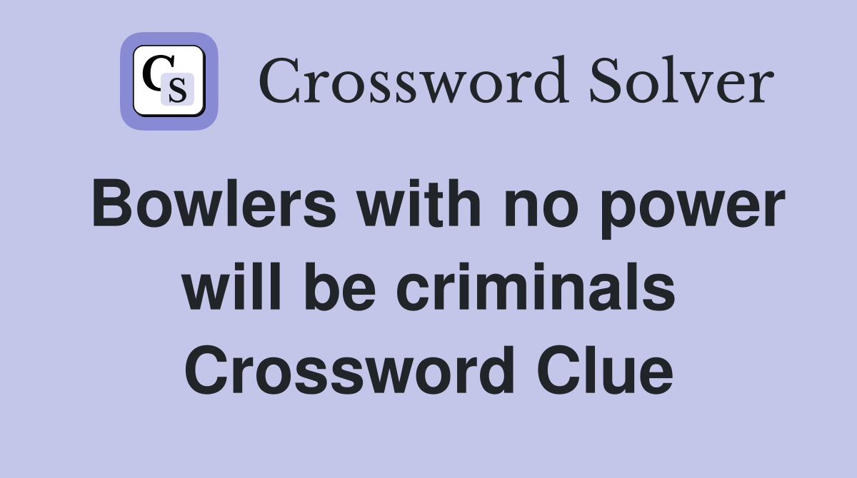 Bowlers with no power will be criminals Crossword Clue