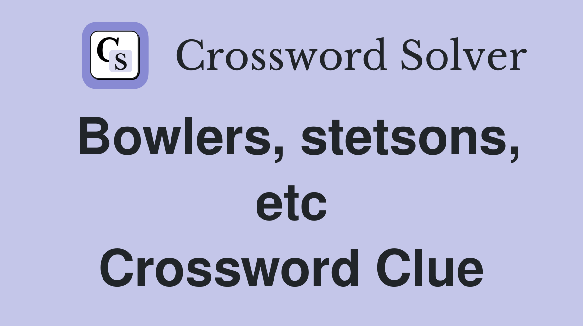 Bowlers, stetsons, etc Crossword Clue
