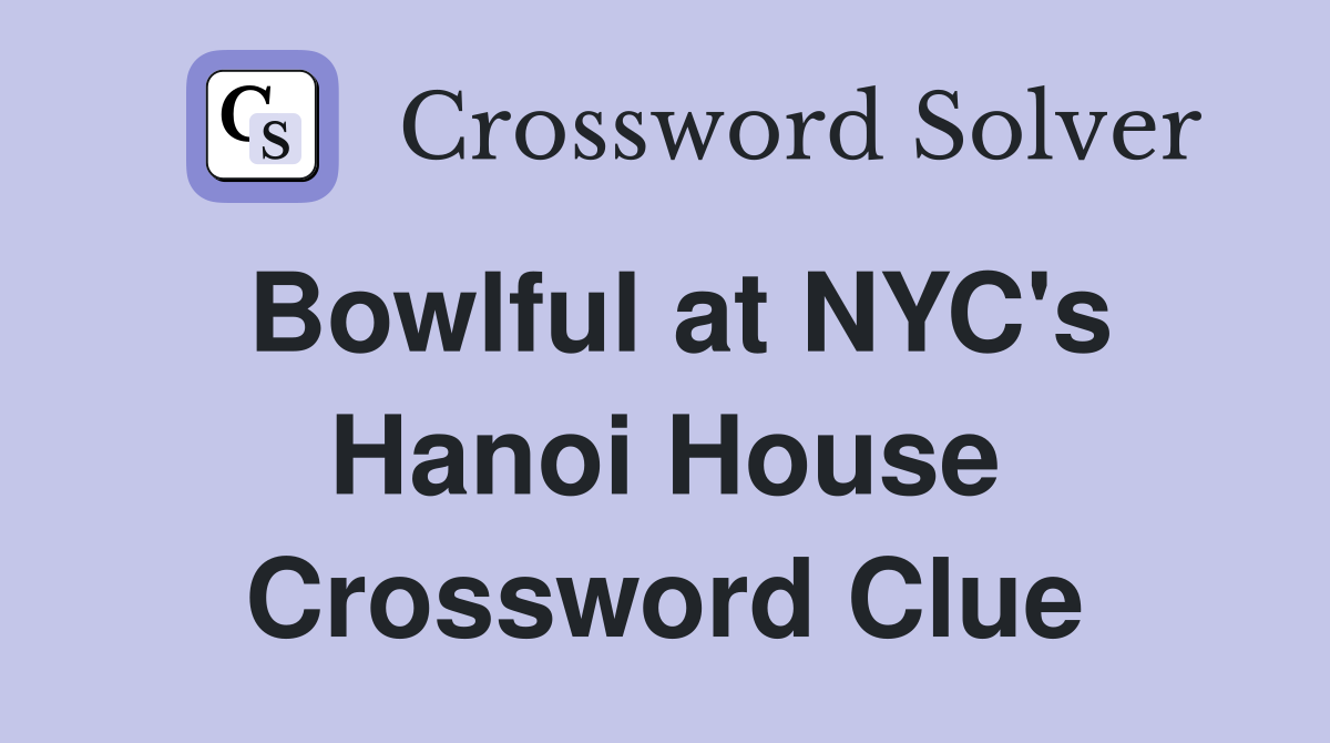 Bowlful at NYC's Hanoi House Crossword Clue