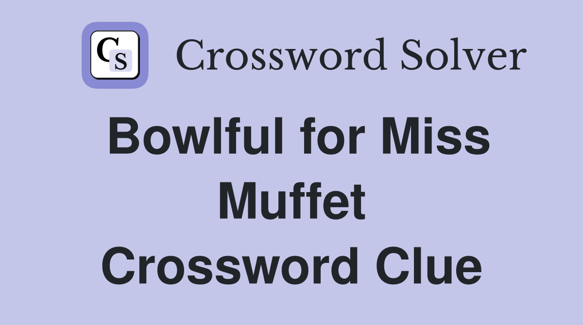 Bowlful for Miss Muffet Crossword Clue