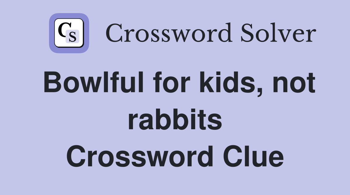Bowlful for kids, not rabbits Crossword Clue