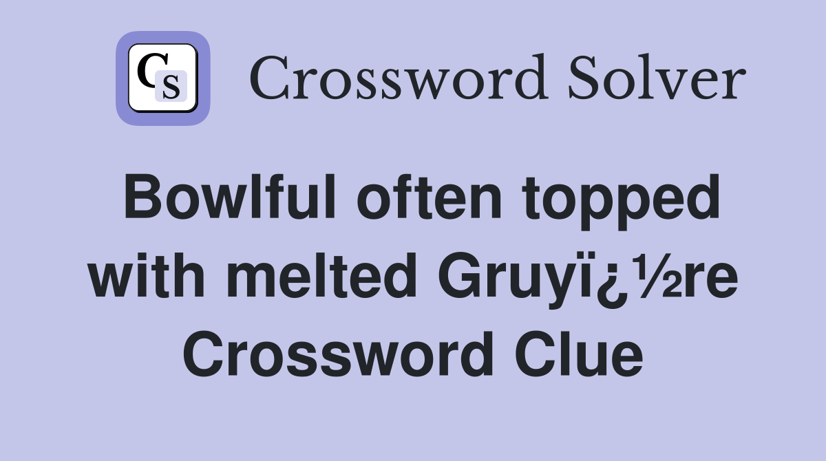 Bowlful often topped with melted Gruyï¿½re Crossword Clue