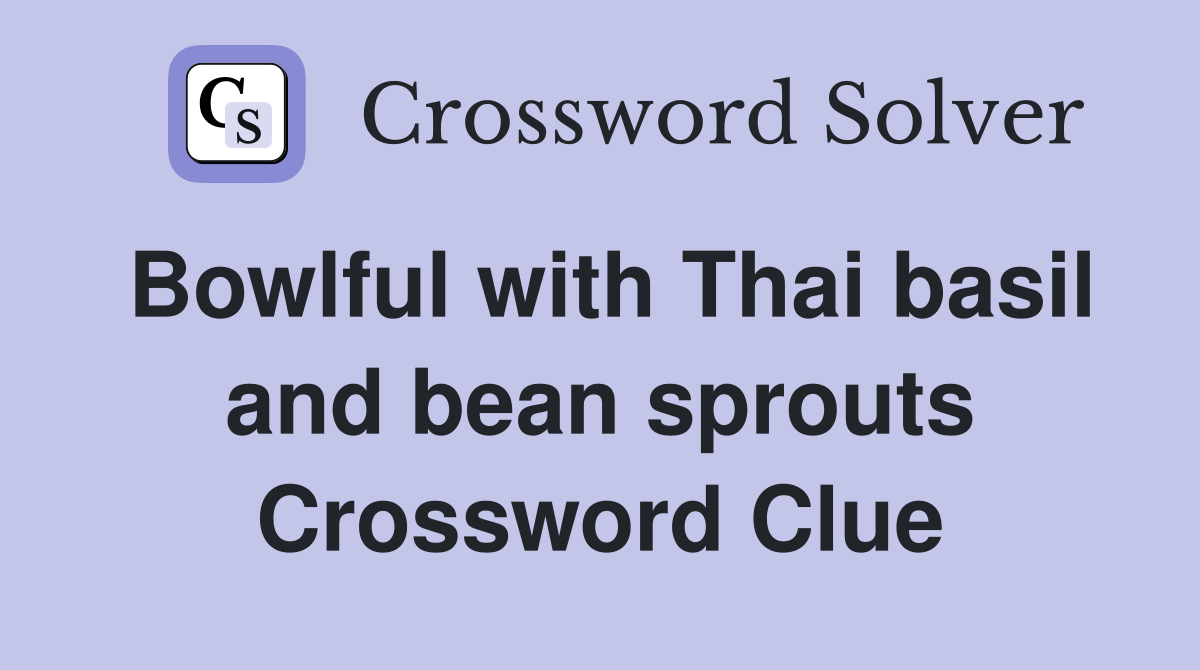 Bowlful with Thai basil and bean sprouts Crossword Clue