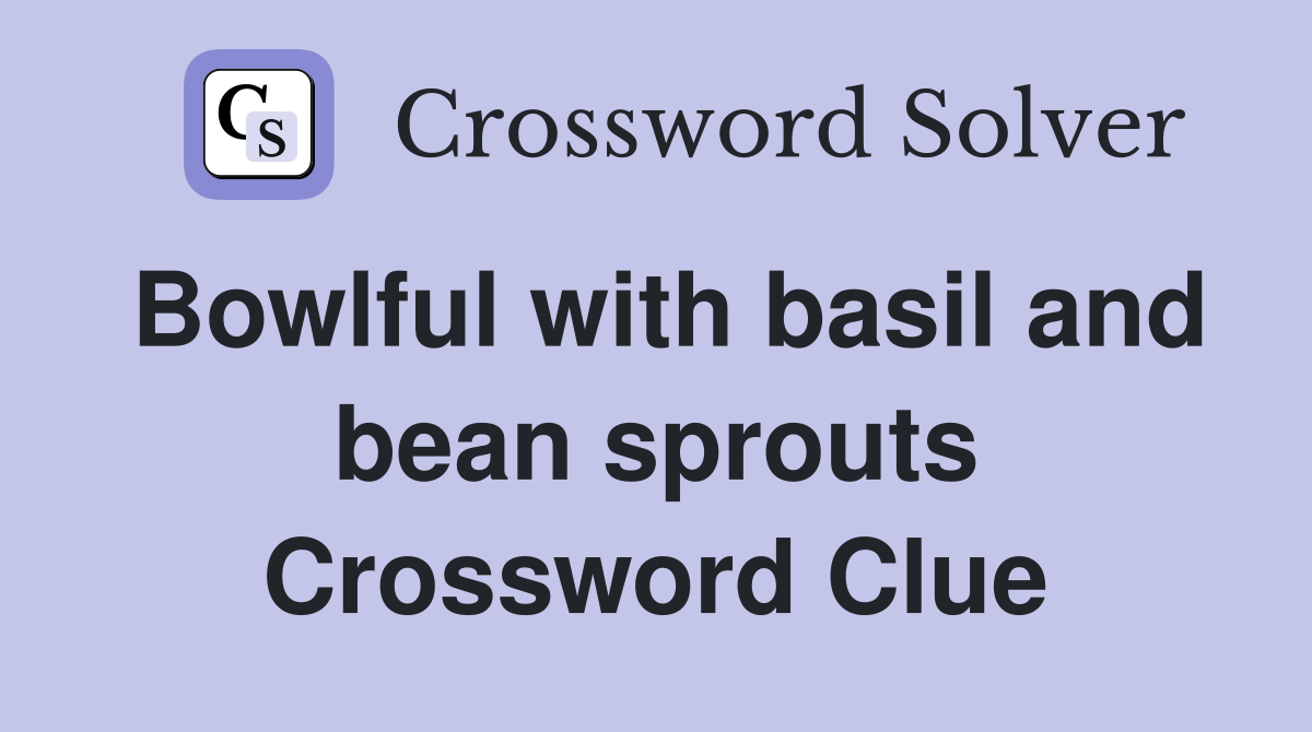 Bowlful with basil and bean sprouts Crossword Clue