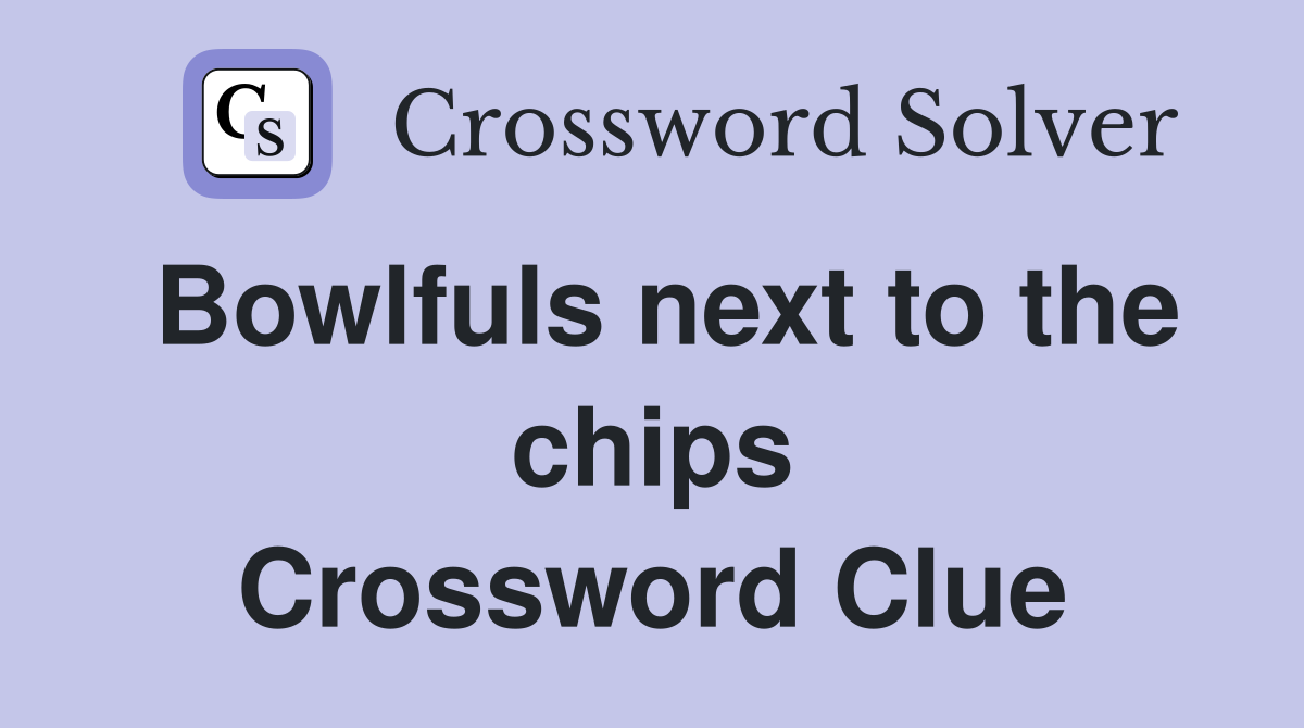 Bowlfuls next to the chips Crossword Clue