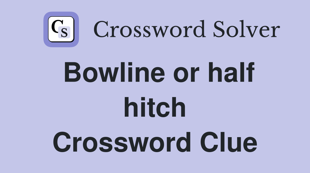 Bowline or half hitch Crossword Clue