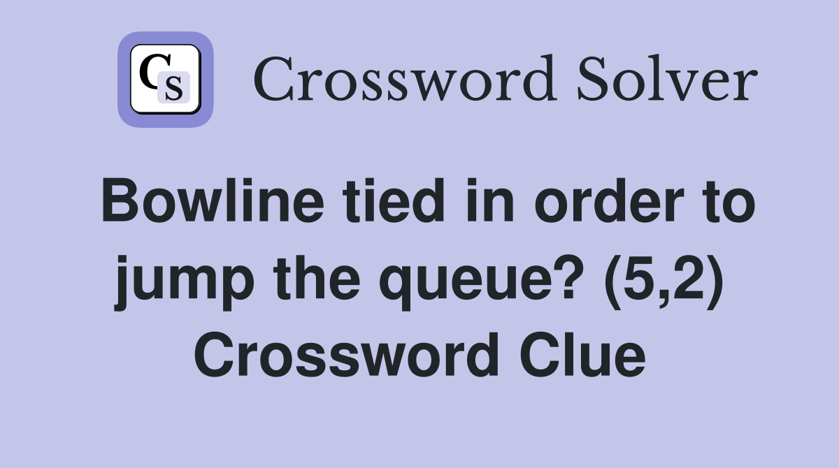 Bowline tied in order to jump the queue? (5,2) Crossword Clue