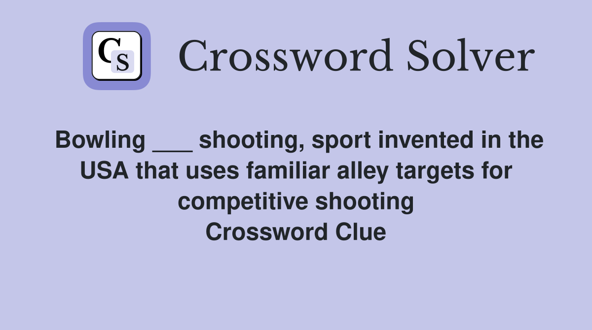 Bowling ___ shooting, sport invented in the USA that uses familiar alley targets for competitive shooting Crossword Clue
