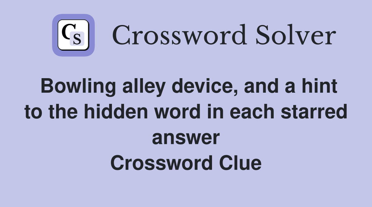 Bowling alley device, and a hint to the hidden word in each starred answer Crossword Clue