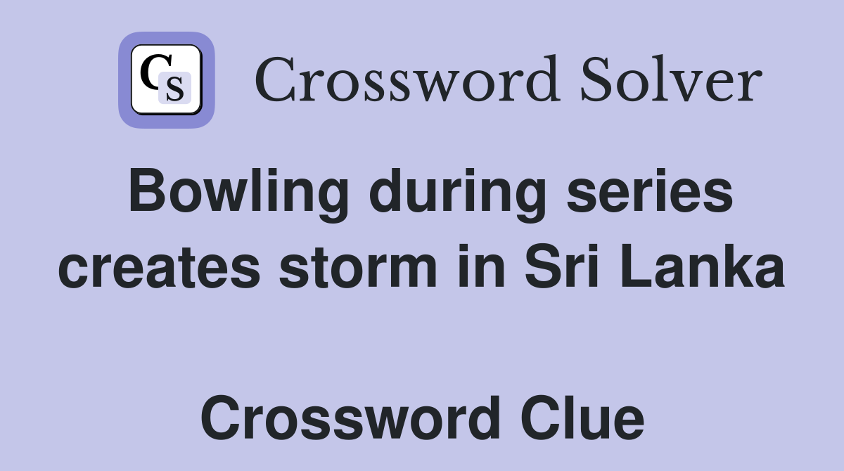Bowling during series creates storm in Sri Lanka  Crossword Clue